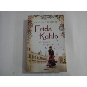 FRIDA KAHLO SI CULORILE DRAGOSTEI - CAROLINE BERNARD